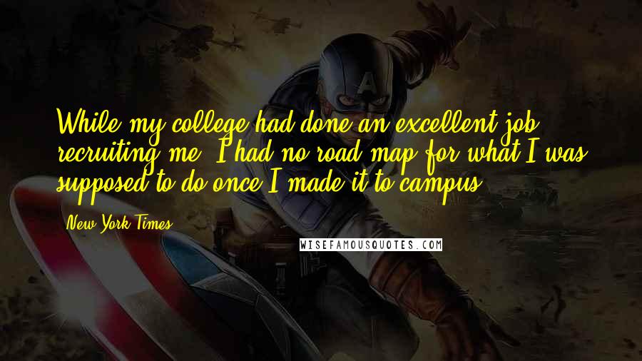 New York Times Quotes: While my college had done an excellent job recruiting me, I had no road map for what I was supposed to do once I made it to campus.