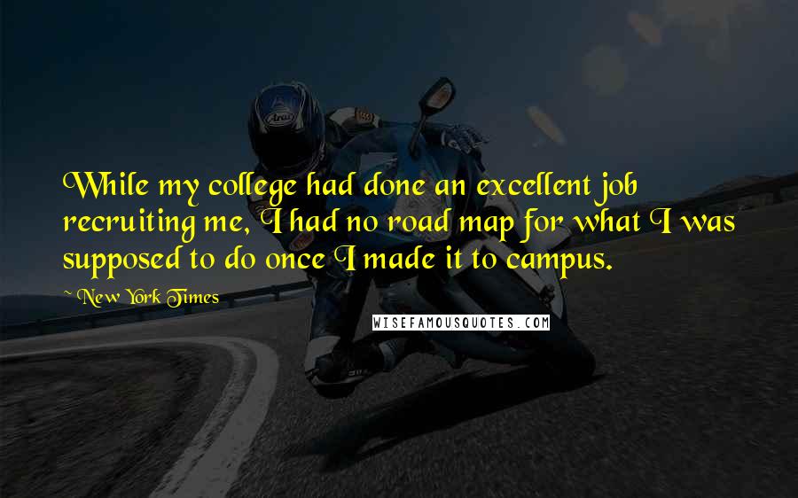 New York Times Quotes: While my college had done an excellent job recruiting me, I had no road map for what I was supposed to do once I made it to campus.