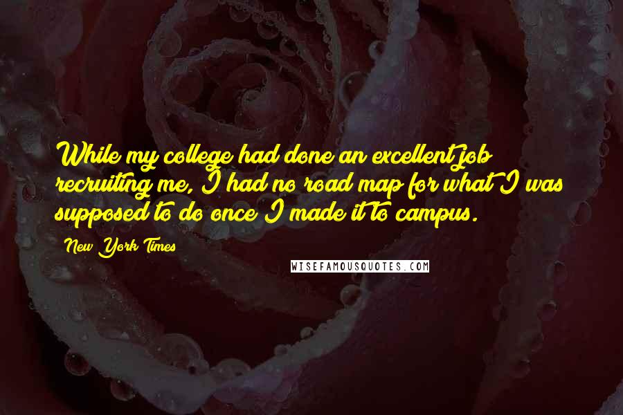 New York Times Quotes: While my college had done an excellent job recruiting me, I had no road map for what I was supposed to do once I made it to campus.