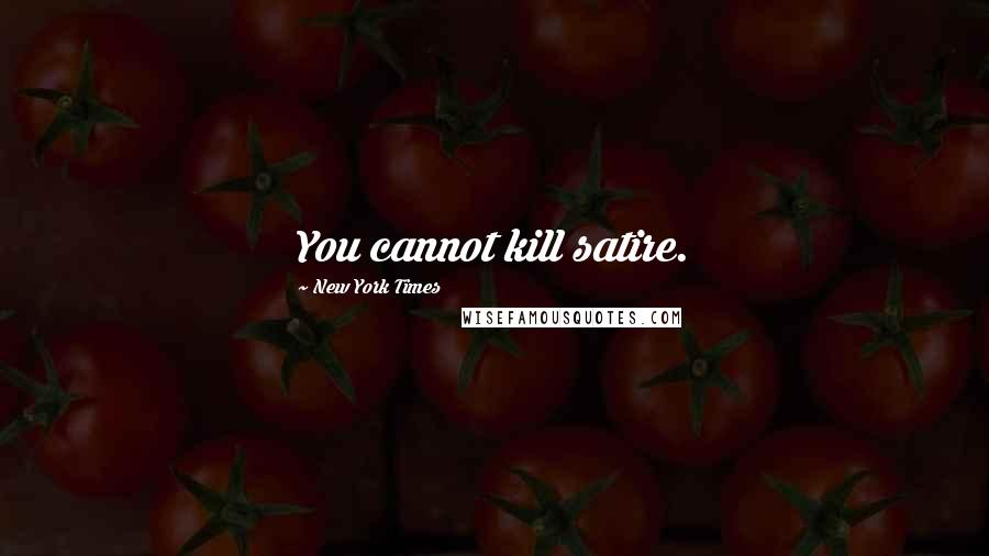 New York Times Quotes: You cannot kill satire.