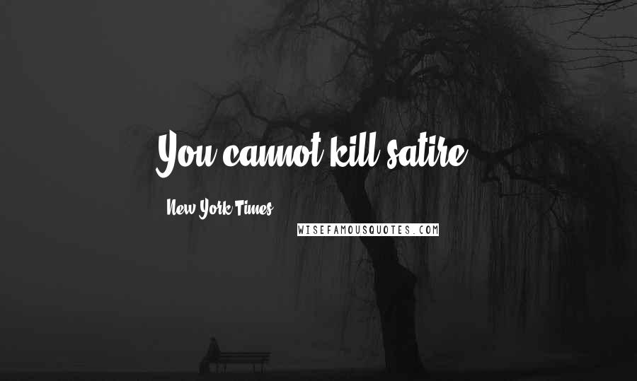 New York Times Quotes: You cannot kill satire.
