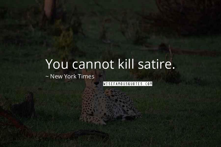 New York Times Quotes: You cannot kill satire.