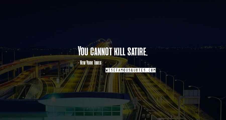 New York Times Quotes: You cannot kill satire.