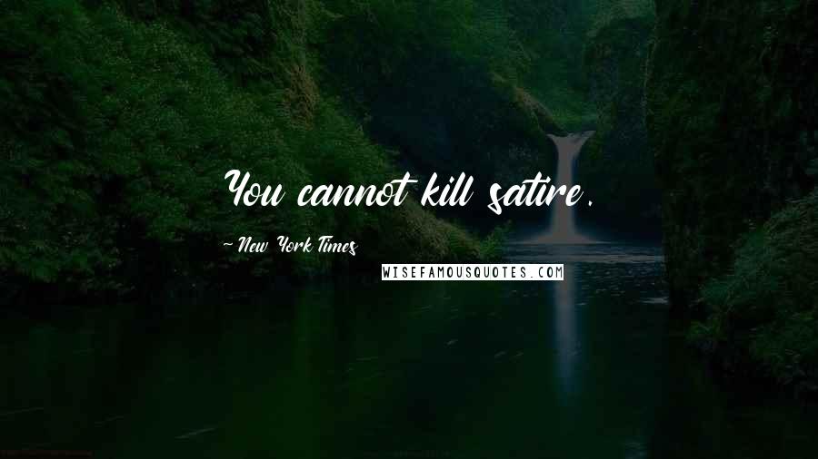 New York Times Quotes: You cannot kill satire.