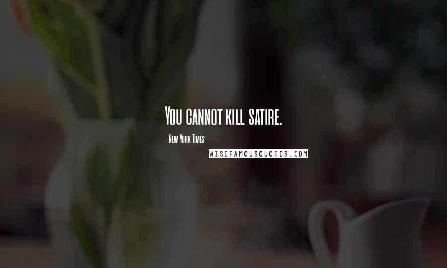 New York Times Quotes: You cannot kill satire.