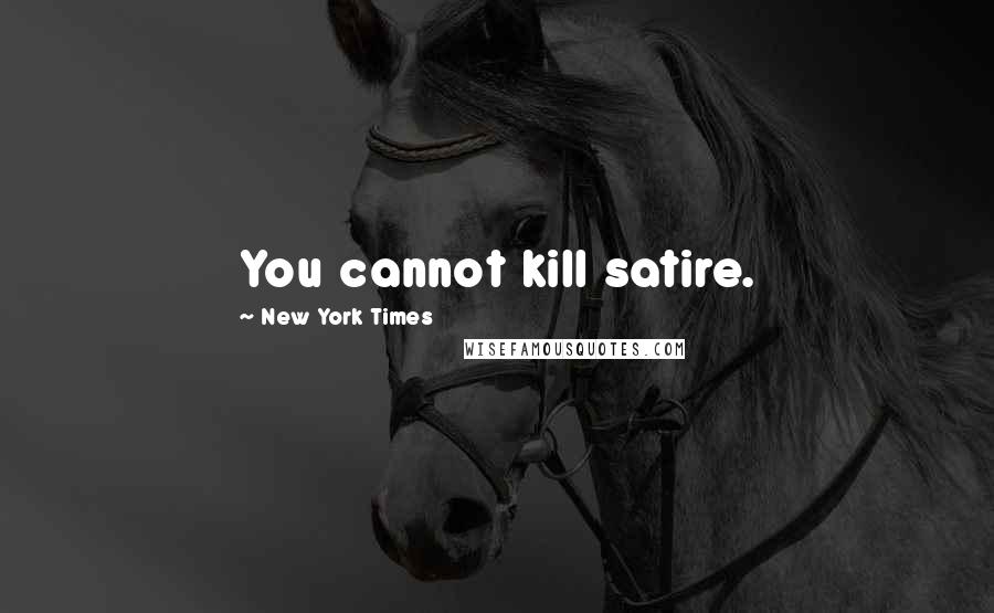 New York Times Quotes: You cannot kill satire.