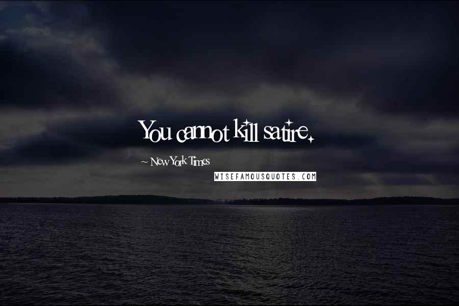 New York Times Quotes: You cannot kill satire.