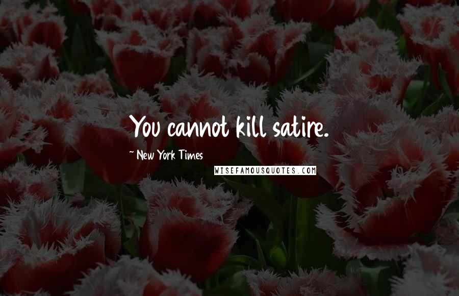 New York Times Quotes: You cannot kill satire.