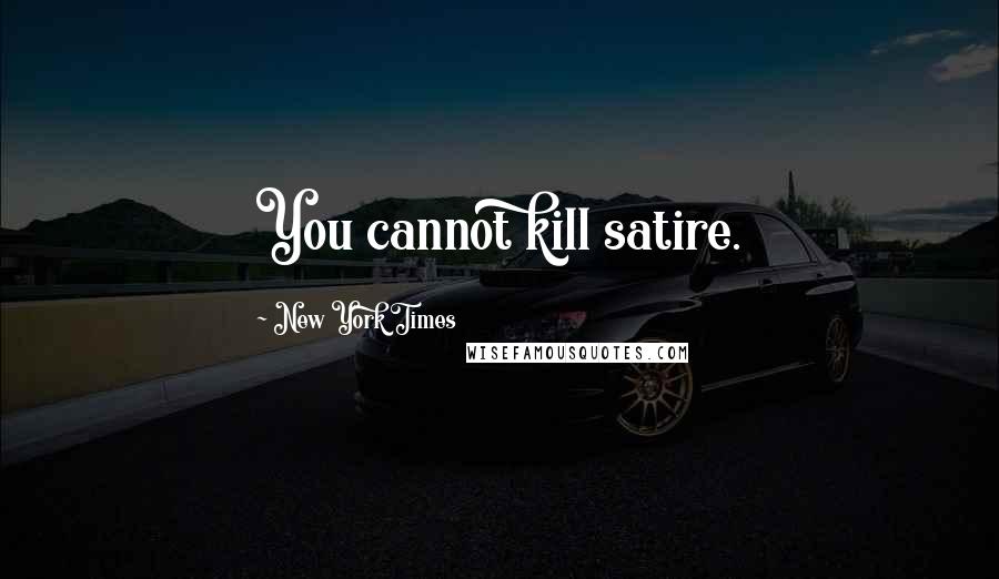 New York Times Quotes: You cannot kill satire.