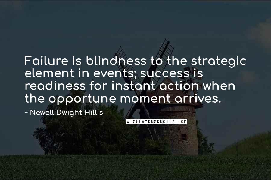 Newell Dwight Hillis Quotes: Failure is blindness to the strategic element in events; success is readiness for instant action when the opportune moment arrives.