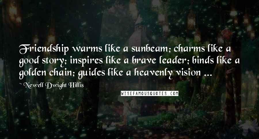 Newell Dwight Hillis Quotes: Friendship warms like a sunbeam; charms like a good story; inspires like a brave leader; binds like a golden chain; guides like a heavenly vision ...