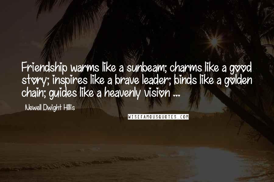 Newell Dwight Hillis Quotes: Friendship warms like a sunbeam; charms like a good story; inspires like a brave leader; binds like a golden chain; guides like a heavenly vision ...