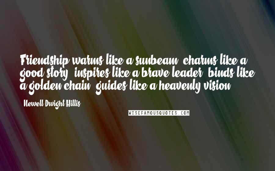 Newell Dwight Hillis Quotes: Friendship warms like a sunbeam; charms like a good story; inspires like a brave leader; binds like a golden chain; guides like a heavenly vision ...