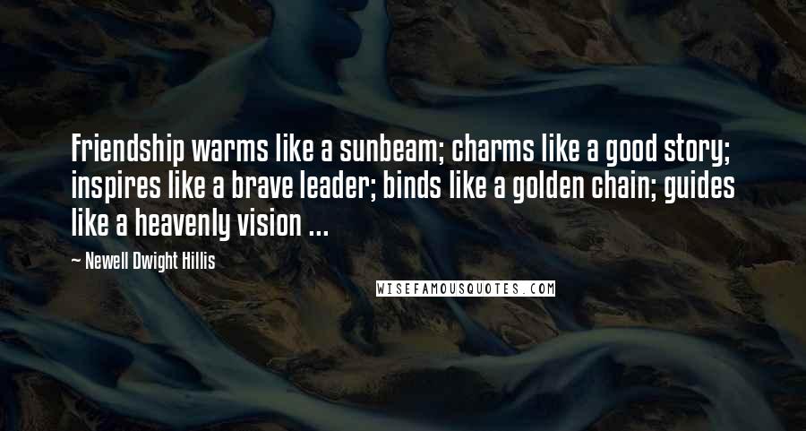 Newell Dwight Hillis Quotes: Friendship warms like a sunbeam; charms like a good story; inspires like a brave leader; binds like a golden chain; guides like a heavenly vision ...