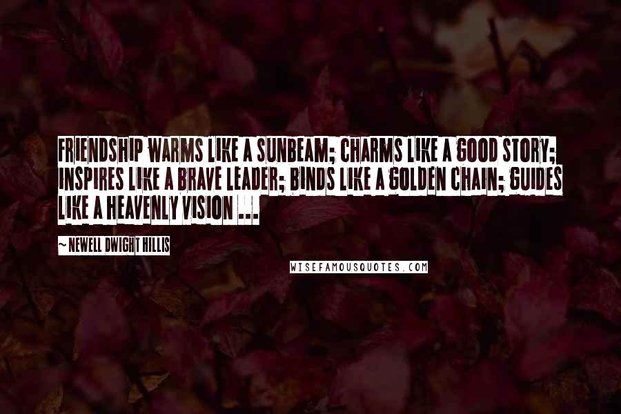 Newell Dwight Hillis Quotes: Friendship warms like a sunbeam; charms like a good story; inspires like a brave leader; binds like a golden chain; guides like a heavenly vision ...