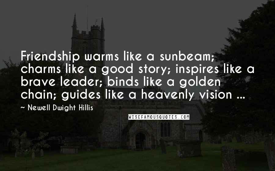 Newell Dwight Hillis Quotes: Friendship warms like a sunbeam; charms like a good story; inspires like a brave leader; binds like a golden chain; guides like a heavenly vision ...