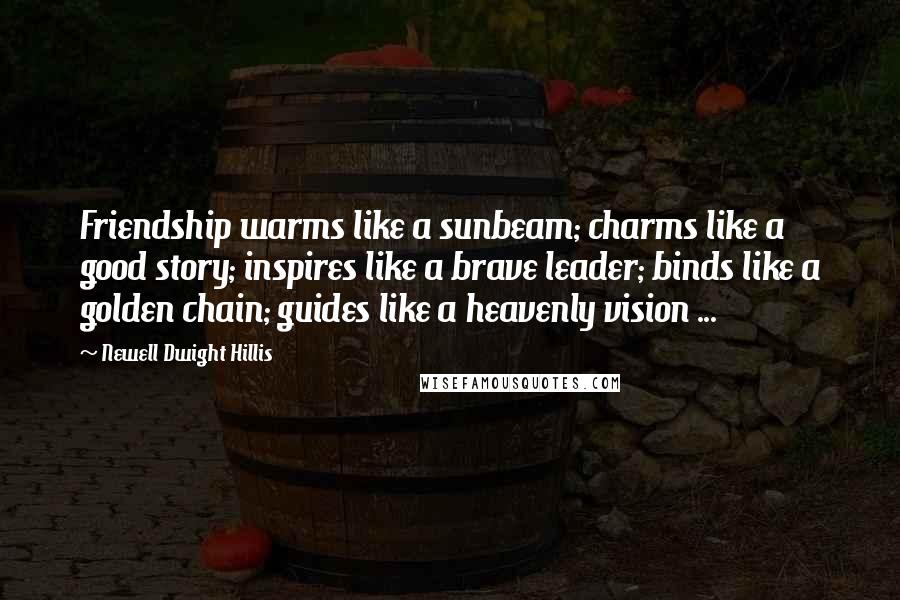 Newell Dwight Hillis Quotes: Friendship warms like a sunbeam; charms like a good story; inspires like a brave leader; binds like a golden chain; guides like a heavenly vision ...