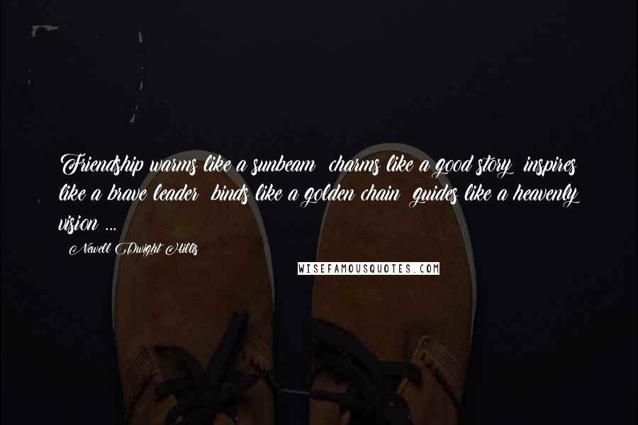 Newell Dwight Hillis Quotes: Friendship warms like a sunbeam; charms like a good story; inspires like a brave leader; binds like a golden chain; guides like a heavenly vision ...