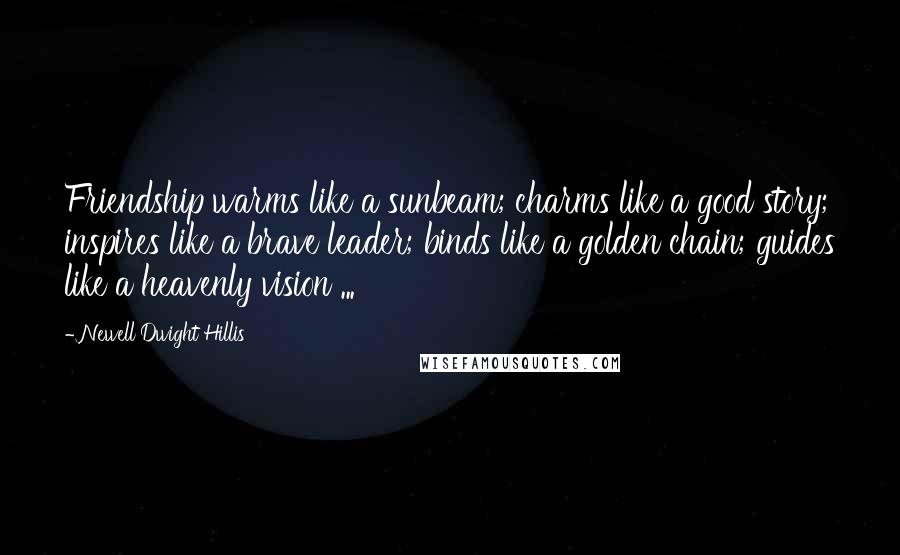 Newell Dwight Hillis Quotes: Friendship warms like a sunbeam; charms like a good story; inspires like a brave leader; binds like a golden chain; guides like a heavenly vision ...