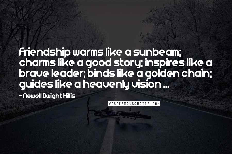 Newell Dwight Hillis Quotes: Friendship warms like a sunbeam; charms like a good story; inspires like a brave leader; binds like a golden chain; guides like a heavenly vision ...