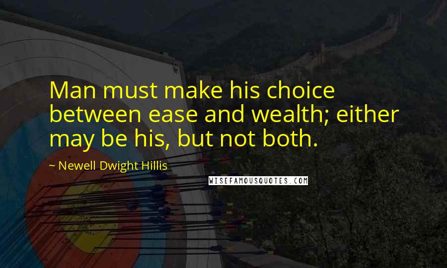 Newell Dwight Hillis Quotes: Man must make his choice between ease and wealth; either may be his, but not both.