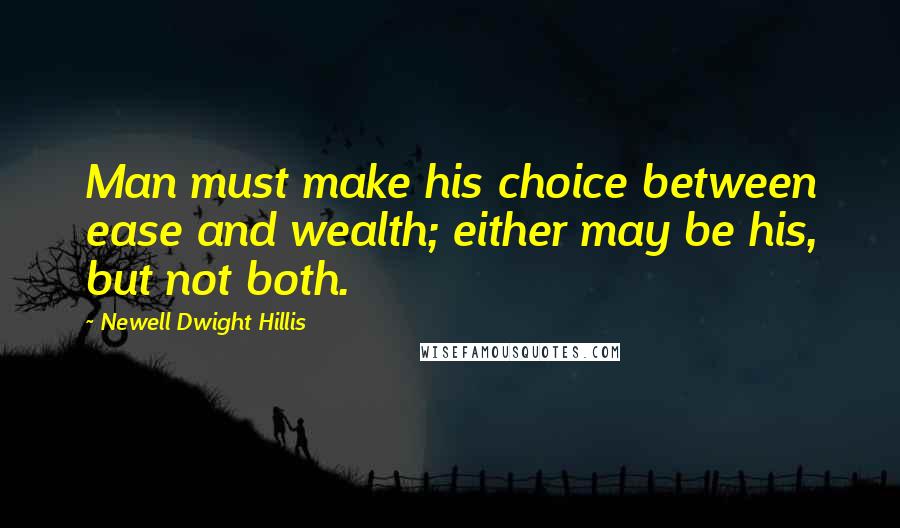 Newell Dwight Hillis Quotes: Man must make his choice between ease and wealth; either may be his, but not both.