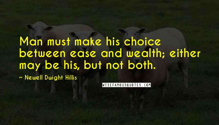 Newell Dwight Hillis Quotes: Man must make his choice between ease and wealth; either may be his, but not both.