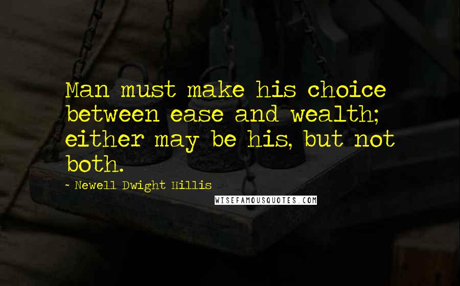 Newell Dwight Hillis Quotes: Man must make his choice between ease and wealth; either may be his, but not both.