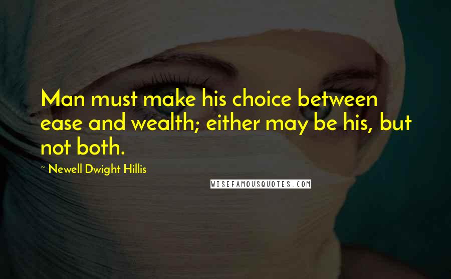 Newell Dwight Hillis Quotes: Man must make his choice between ease and wealth; either may be his, but not both.