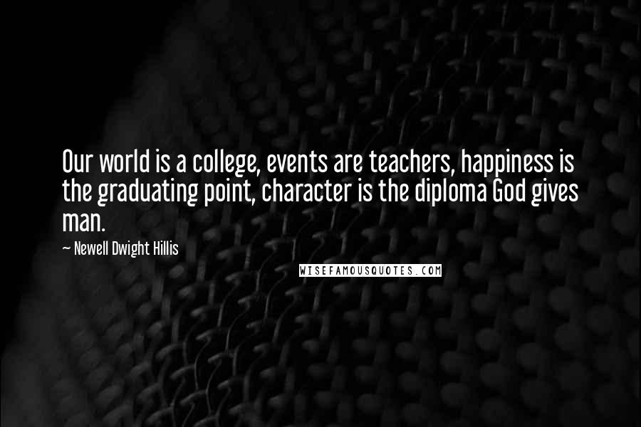 Newell Dwight Hillis Quotes: Our world is a college, events are teachers, happiness is the graduating point, character is the diploma God gives man.