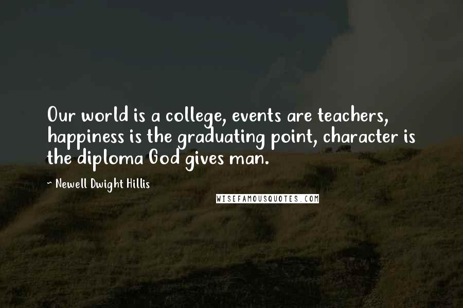 Newell Dwight Hillis Quotes: Our world is a college, events are teachers, happiness is the graduating point, character is the diploma God gives man.