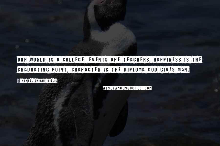 Newell Dwight Hillis Quotes: Our world is a college, events are teachers, happiness is the graduating point, character is the diploma God gives man.