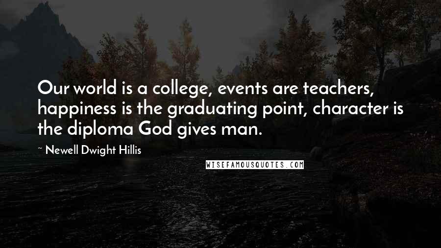 Newell Dwight Hillis Quotes: Our world is a college, events are teachers, happiness is the graduating point, character is the diploma God gives man.