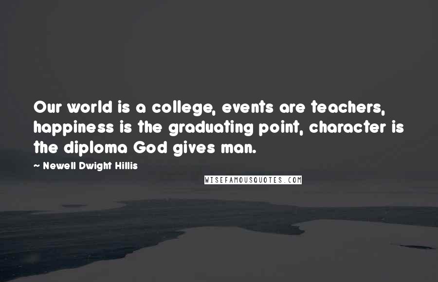 Newell Dwight Hillis Quotes: Our world is a college, events are teachers, happiness is the graduating point, character is the diploma God gives man.