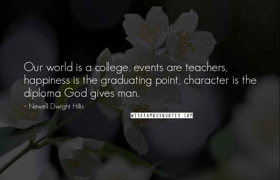 Newell Dwight Hillis Quotes: Our world is a college, events are teachers, happiness is the graduating point, character is the diploma God gives man.