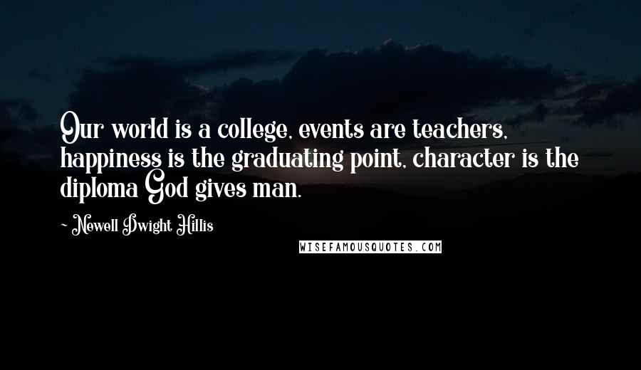 Newell Dwight Hillis Quotes: Our world is a college, events are teachers, happiness is the graduating point, character is the diploma God gives man.