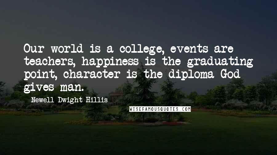 Newell Dwight Hillis Quotes: Our world is a college, events are teachers, happiness is the graduating point, character is the diploma God gives man.