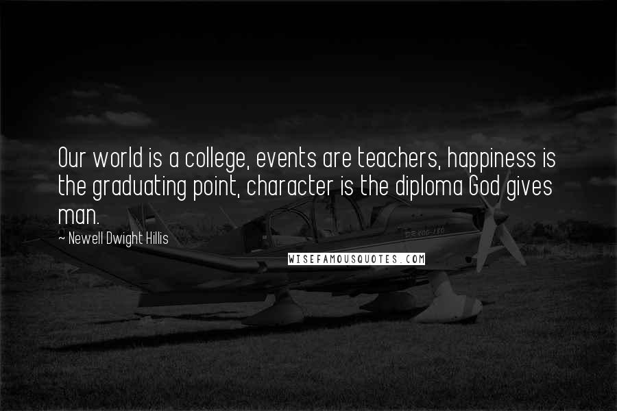 Newell Dwight Hillis Quotes: Our world is a college, events are teachers, happiness is the graduating point, character is the diploma God gives man.