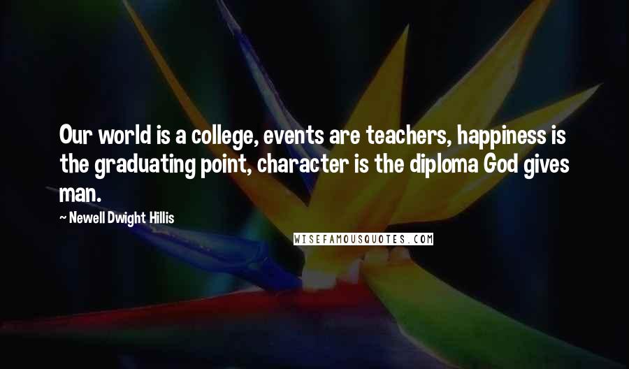 Newell Dwight Hillis Quotes: Our world is a college, events are teachers, happiness is the graduating point, character is the diploma God gives man.