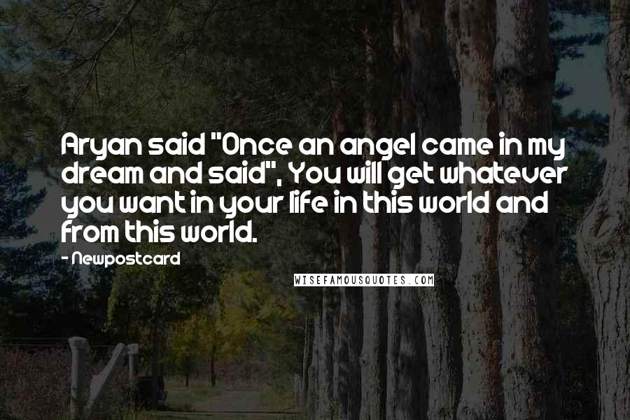 Newpostcard Quotes: Aryan said "Once an angel came in my dream and said", You will get whatever you want in your life in this world and from this world.