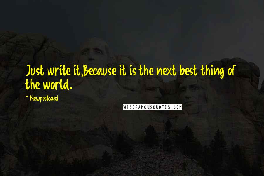 Newpostcard Quotes: Just write it,Because it is the next best thing of the world.