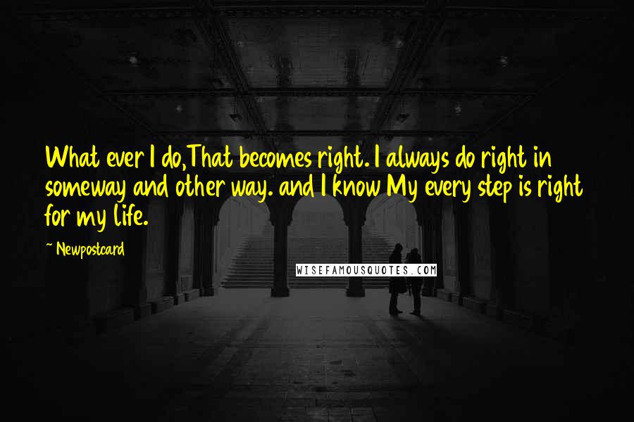 Newpostcard Quotes: What ever I do,That becomes right. I always do right in someway and other way. and I know My every step is right for my life.