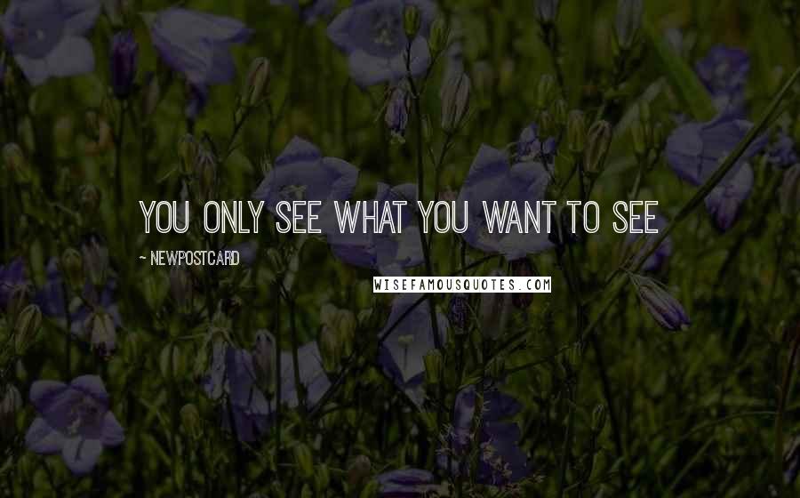 Newpostcard Quotes: You only see what you want to see