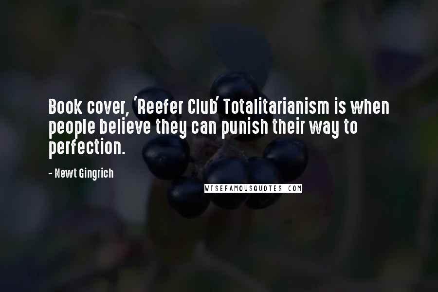 Newt Gingrich Quotes: Book cover, 'Reefer Club' Totalitarianism is when people believe they can punish their way to perfection.