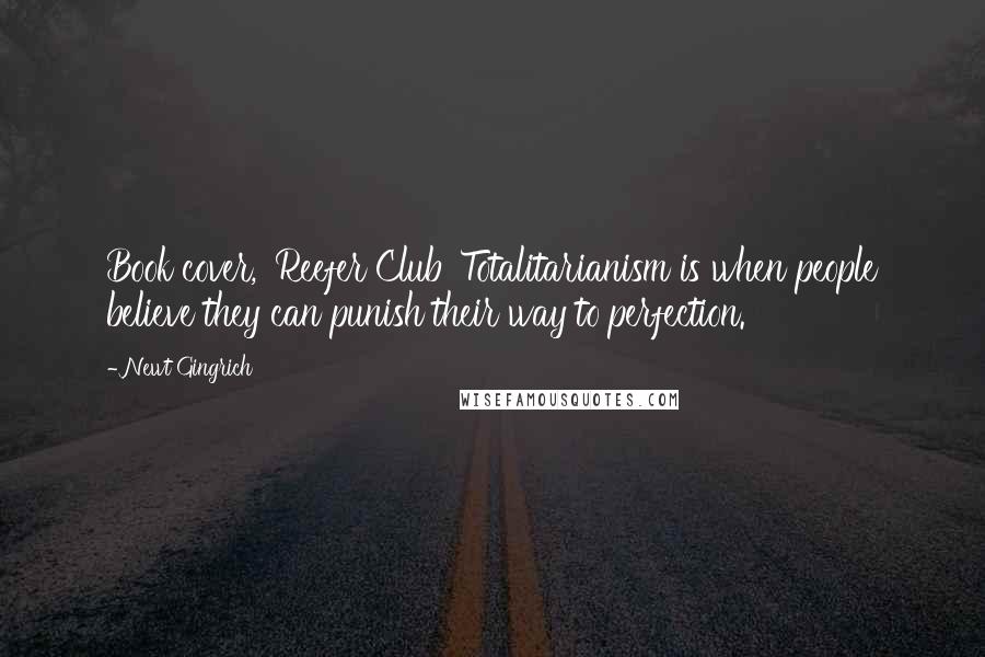 Newt Gingrich Quotes: Book cover, 'Reefer Club' Totalitarianism is when people believe they can punish their way to perfection.