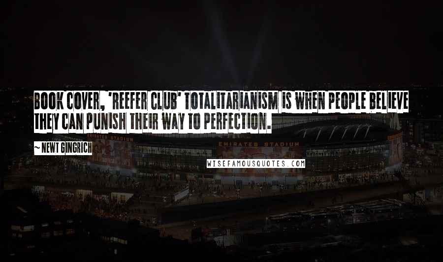 Newt Gingrich Quotes: Book cover, 'Reefer Club' Totalitarianism is when people believe they can punish their way to perfection.