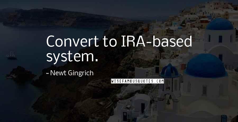 Newt Gingrich Quotes: Convert to IRA-based system.