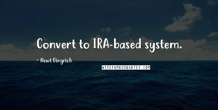 Newt Gingrich Quotes: Convert to IRA-based system.