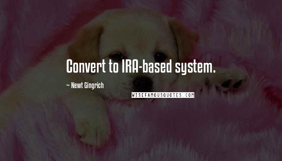 Newt Gingrich Quotes: Convert to IRA-based system.