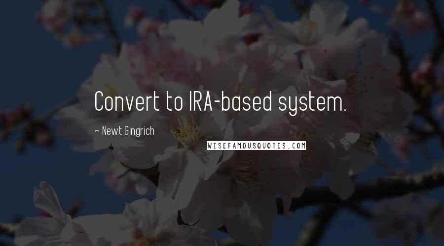 Newt Gingrich Quotes: Convert to IRA-based system.